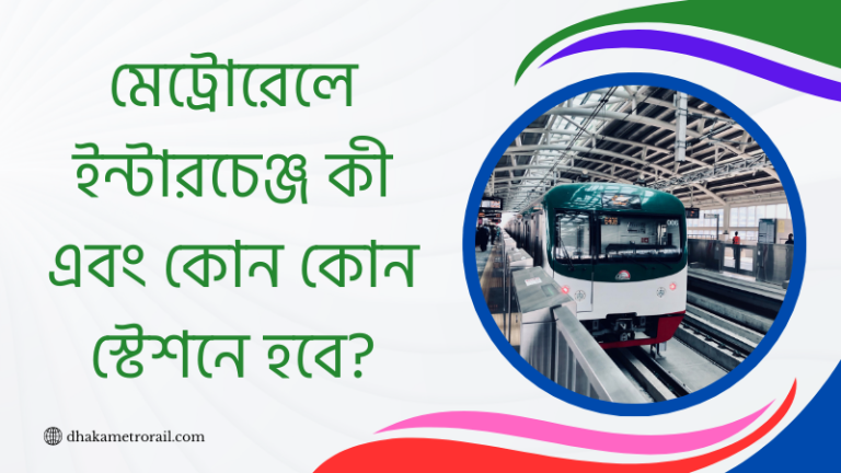 মেট্রোরেলে ইন্টারচেঞ্জ কী এবং কোন কোন স্টেশনে হবে